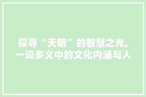 探寻“天明”的智慧之光,一词多义中的文化内涵与人生哲理