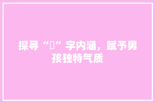 探寻“媞”字内涵，赋予男孩独特气质