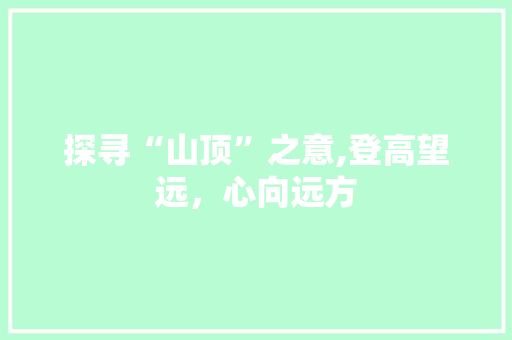 探寻“山顶”之意,登高望远，心向远方