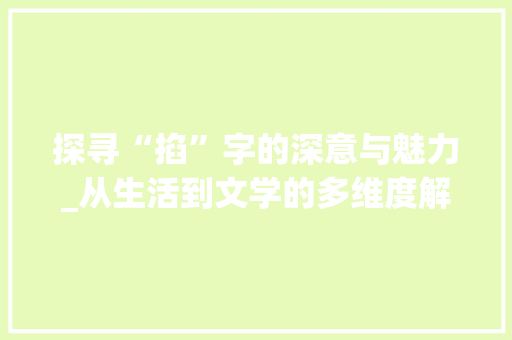 探寻“掐”字的深意与魅力_从生活到文学的多维度解读 生活感悟