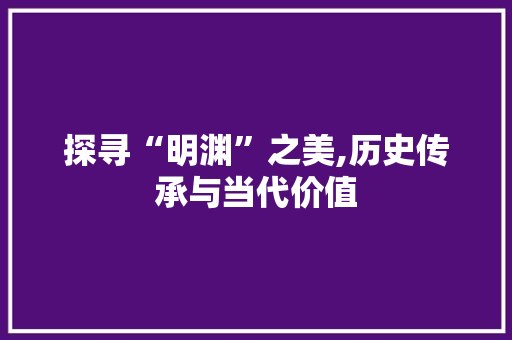 探寻“明渊”之美,历史传承与当代价值