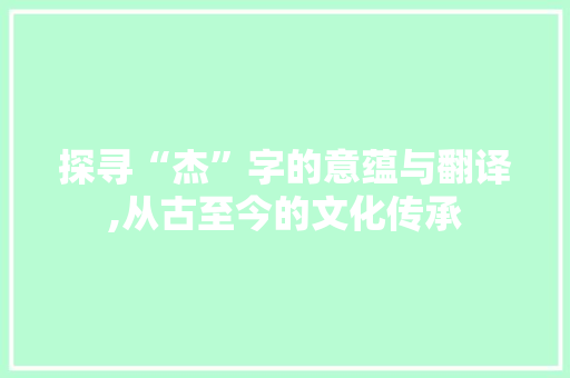 探寻“杰”字的意蕴与翻译,从古至今的文化传承