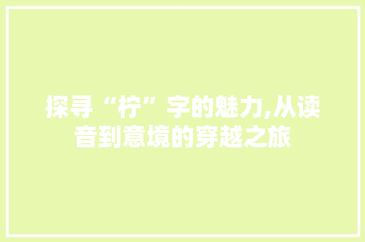 探寻“柠”字的魅力,从读音到意境的穿越之旅
