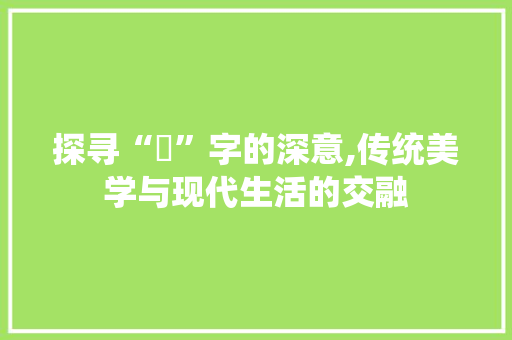 探寻“棪”字的深意,传统美学与现代生活的交融