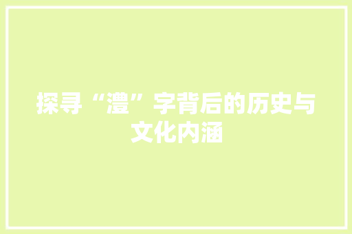 探寻“澧”字背后的历史与文化内涵