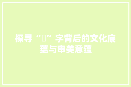探寻“炣”字背后的文化底蕴与审美意蕴