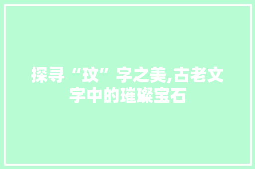 探寻“玟”字之美,古老文字中的璀璨宝石