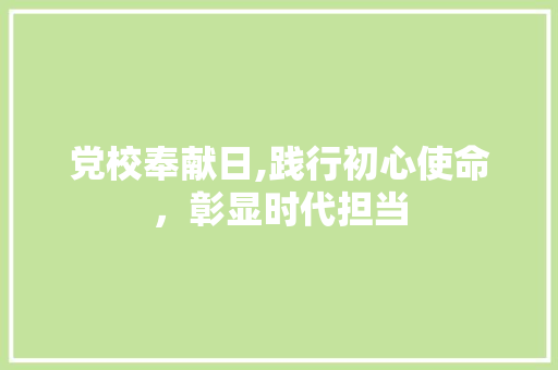 党校奉献日,践行初心使命，彰显时代担当