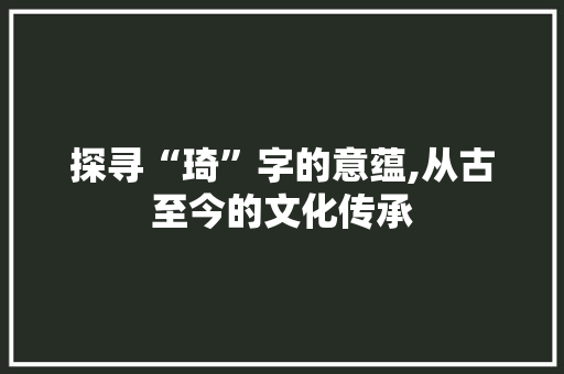 探寻“琦”字的意蕴,从古至今的文化传承