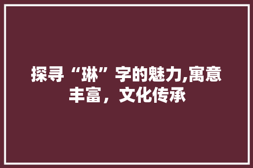 探寻“琳”字的魅力,寓意丰富，文化传承
