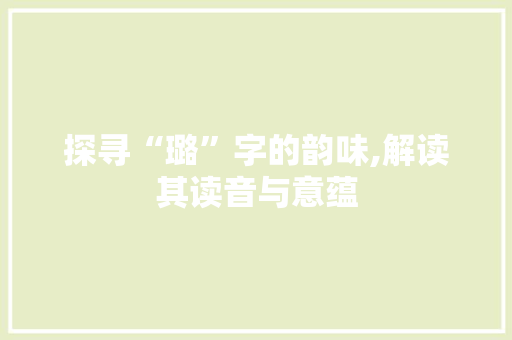 探寻“璐”字的韵味,解读其读音与意蕴