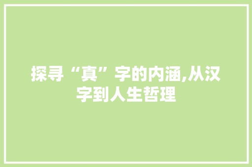 探寻“真”字的内涵,从汉字到人生哲理