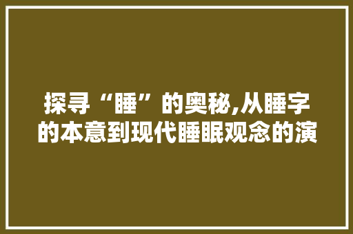 探寻“睡”的奥秘,从睡字的本意到现代睡眠观念的演变
