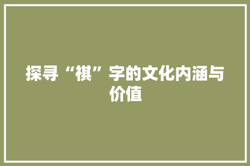 探寻“祺”字的文化内涵与价值