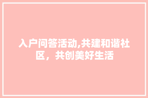 入户问答活动,共建和谐社区，共创美好生活
