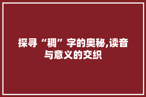 探寻“稠”字的奥秘,读音与意义的交织