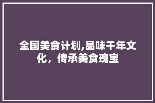 全国美食计划,品味千年文化，传承美食瑰宝