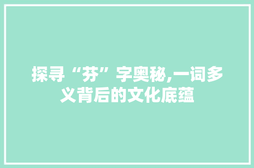 探寻“芬”字奥秘,一词多义背后的文化底蕴
