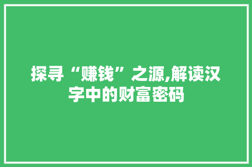 探寻“赚钱”之源,解读汉字中的财富密码