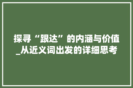 探寻“跟达”的内涵与价值_从近义词出发的详细思考