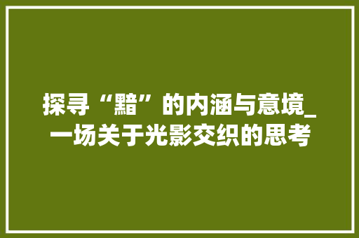 探寻“黯”的内涵与意境_一场关于光影交织的思考