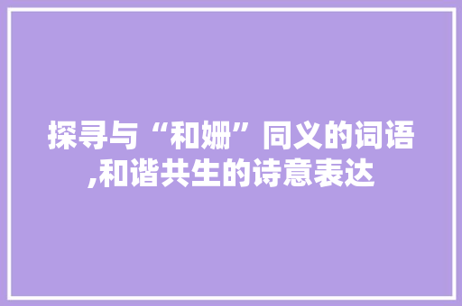 探寻与“和姗”同义的词语,和谐共生的诗意表达