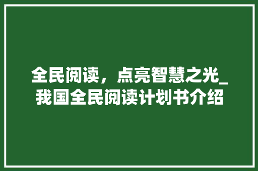 全民阅读，点亮智慧之光_我国全民阅读计划书介绍