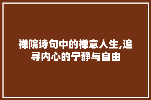 禅院诗句中的禅意人生,追寻内心的宁静与自由