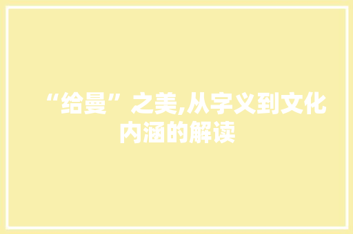 “给曼”之美,从字义到文化内涵的解读