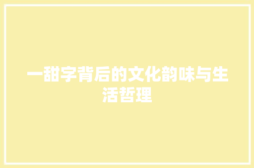 一甜字背后的文化韵味与生活哲理