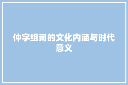 仲字组词的文化内涵与时代意义