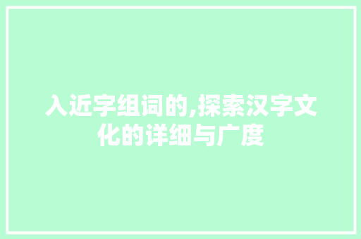 入近字组词的,探索汉字文化的详细与广度