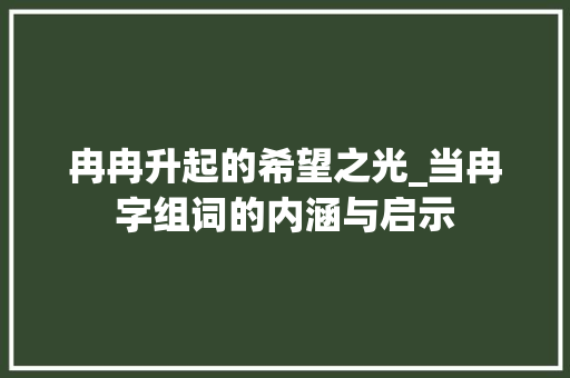 冉冉升起的希望之光_当冉字组词的内涵与启示