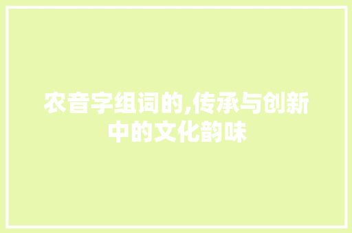 农音字组词的,传承与创新中的文化韵味 采访稿