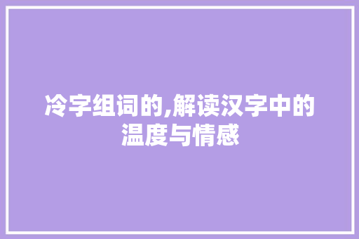 冷字组词的,解读汉字中的温度与情感