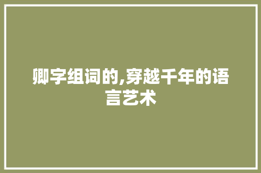 卿字组词的,穿越千年的语言艺术