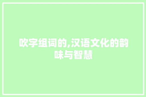 吹字组词的,汉语文化的韵味与智慧
