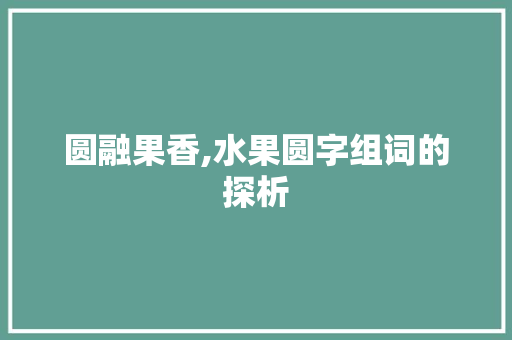 圆融果香,水果圆字组词的探析