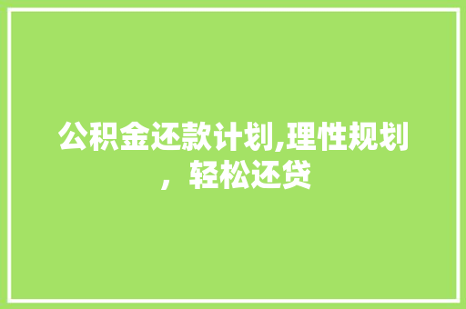 公积金还款计划,理性规划，轻松还贷
