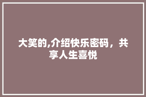 大笑的,介绍快乐密码，共享人生喜悦