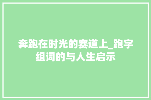 奔跑在时光的赛道上_跑字组词的与人生启示