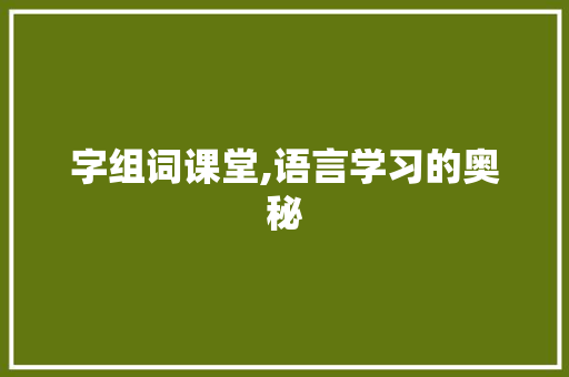 字组词课堂,语言学习的奥秘