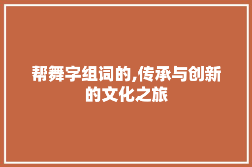 帮舞字组词的,传承与创新的文化之旅