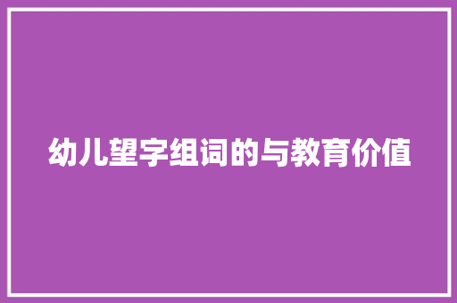 幼儿望字组词的与教育价值
