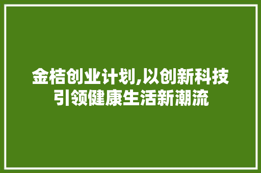 金桔创业计划,以创新科技引领健康生活新潮流
