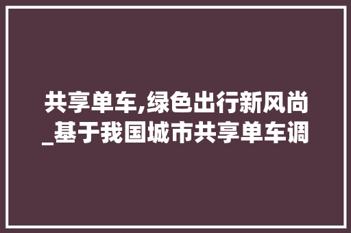 共享单车,绿色出行新风尚_基于我国城市共享单车调查计划的分析