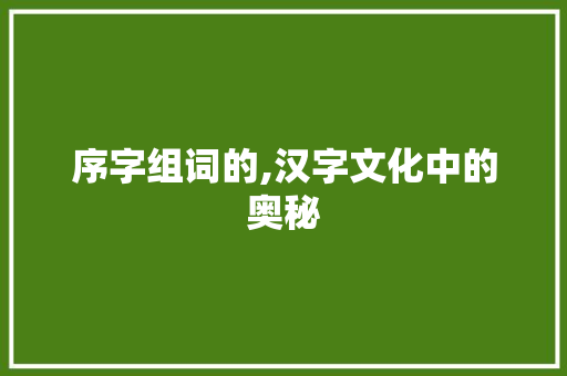 序字组词的,汉字文化中的奥秘