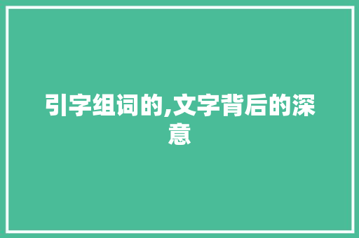 引字组词的,文字背后的深意