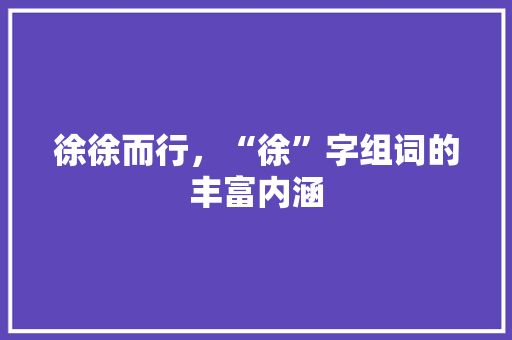 徐徐而行，“徐”字组词的丰富内涵