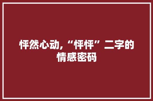 怦然心动,“怦怦”二字的情感密码